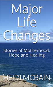 Book cover | Major Life Changes: Stories of Motherhood, Hope and Healing by Heidi McBain, Marriage and Family Therapist & Women's Counselor